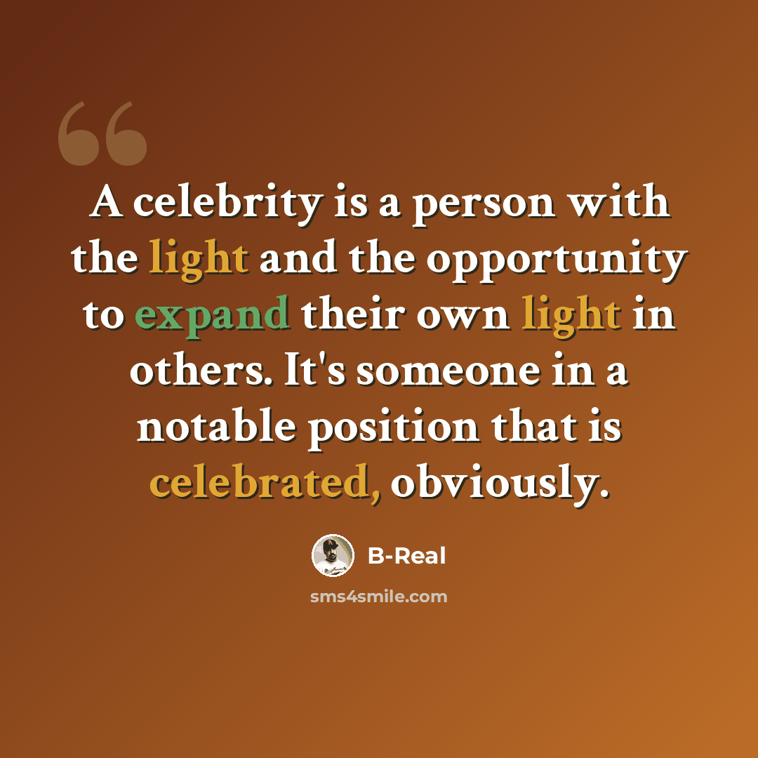 “A celebrity is a person with the light and the opportunity to expand their own light in others. It's someone in a notable position that is celebrated, obviously.” quote by B-Real