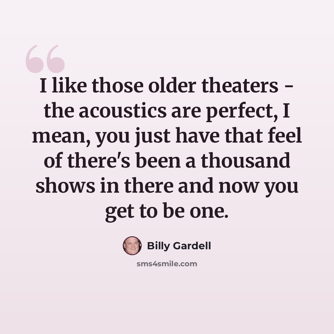 “I like those older theaters - the acoustics are perfect, I mean, you just have that feel of there's been a thousand shows in there and now you get to be one.” quote by Billy Gardell
