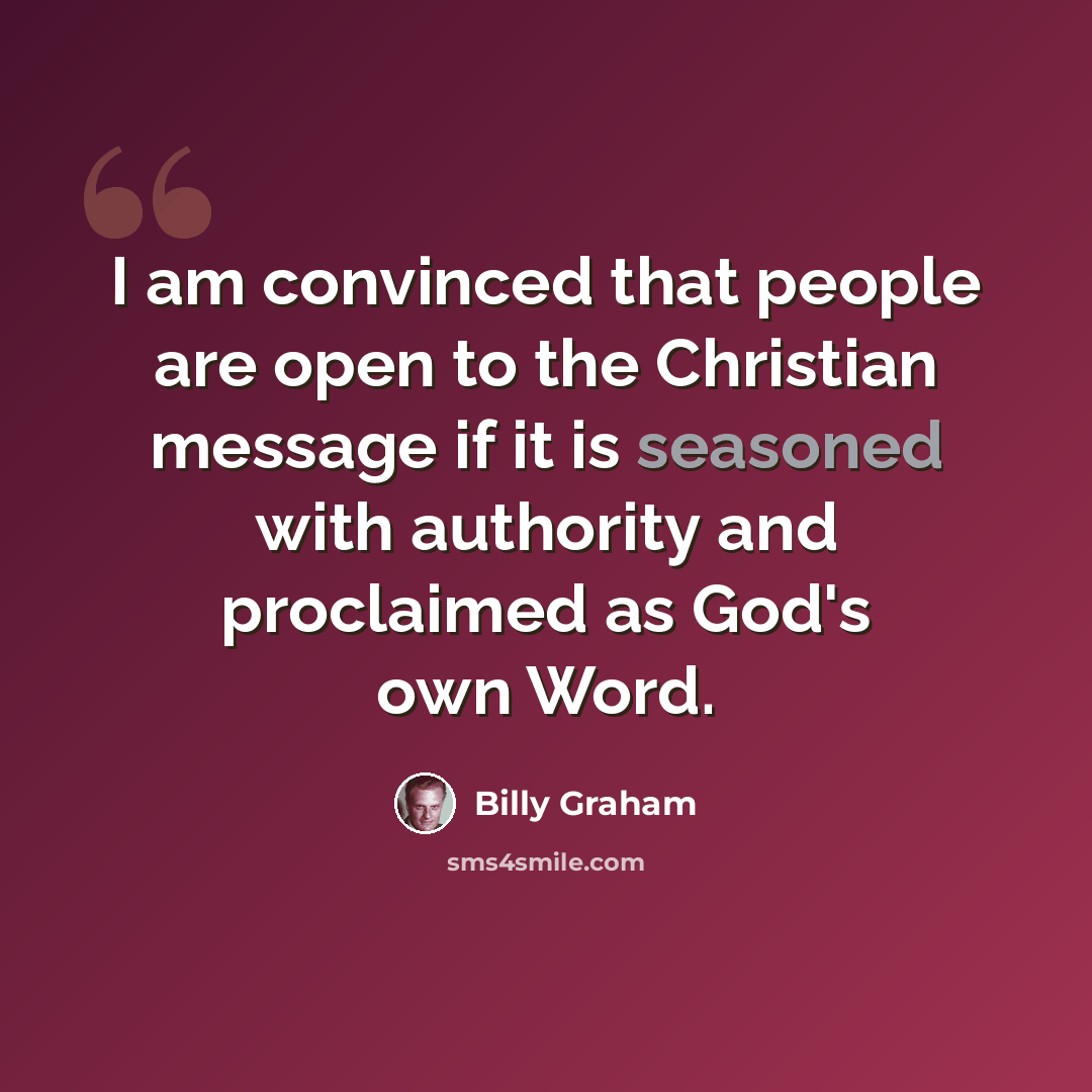 “I am convinced that people are open to the Christian message if it is seasoned with authority and proclaimed as God's own Word.” quote by Billy Graham