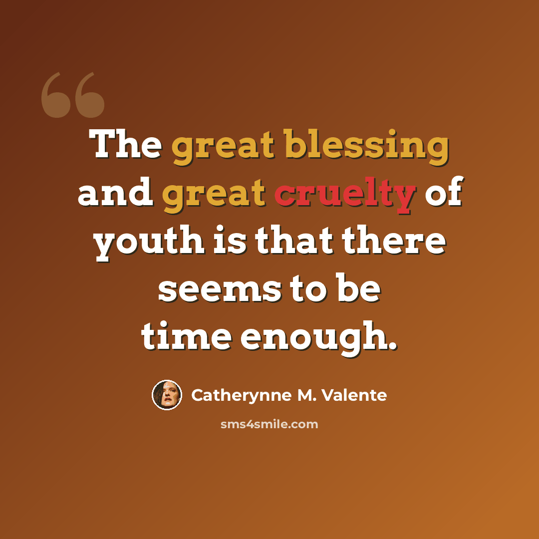 “The great blessing and great cruelty of youth is that there seems to be time enough.” quote by Catherynne M. Valente