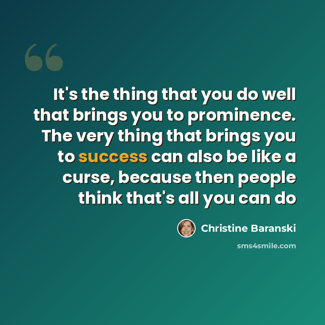 “It's the thing that you do well that brings you to prominence. The very thing that brings you to success can also be like a curse, because then people think that's all you can do” quote by Christine Baranski