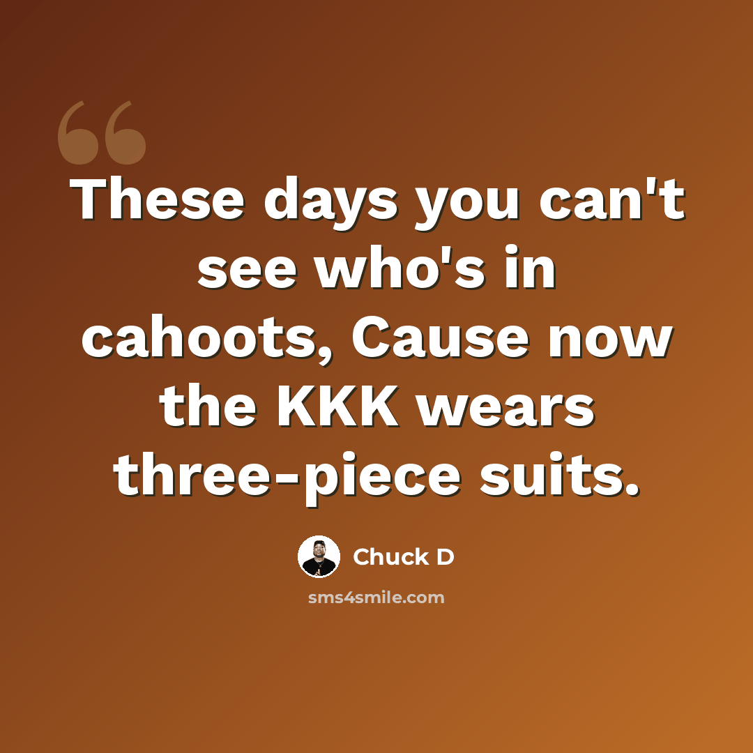 “These days you can't see who's in cahoots, Cause now the KKK wears three-piece suits.” quote by Chuck D