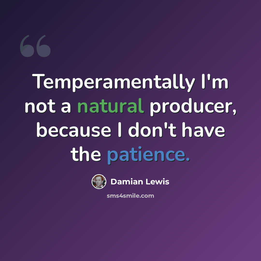 “Temperamentally I'm not a natural producer, because I don't have the patience.” quote by Damian Lewis