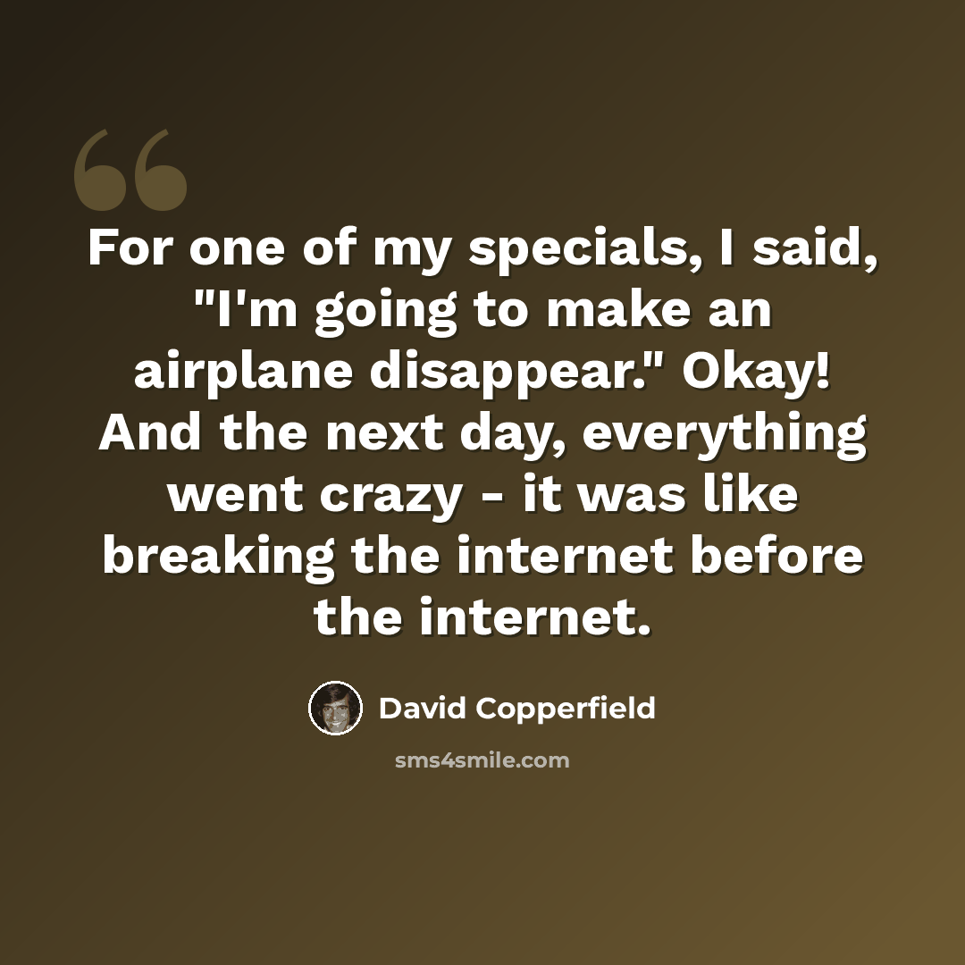 “For one of my specials, I said, "I'm going to make an airplane disappear." Okay! And the next day, everything went crazy - it was like breaking the internet before the internet.” quote by David Copperfield