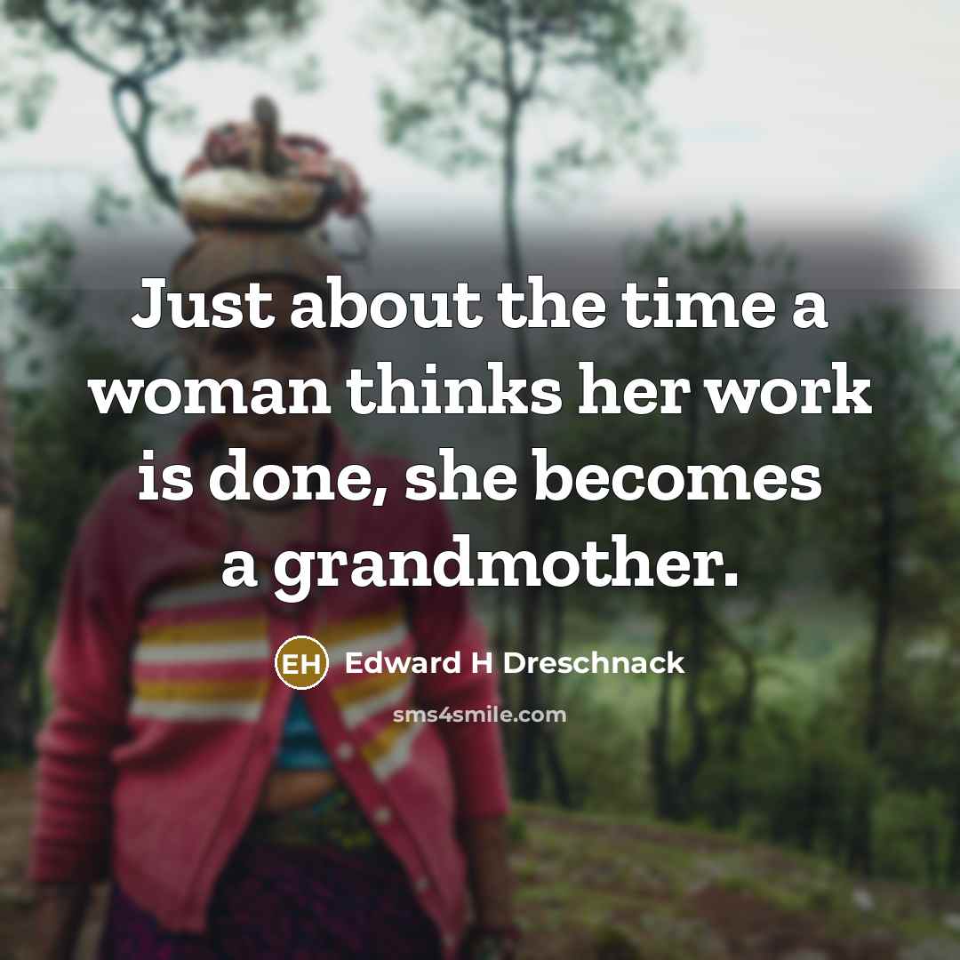“Just about the time a woman thinks her work is done, she becomes a grandmother.” quote by Edward H Dreschnack