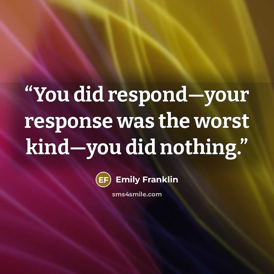 “You did respond—your response was the worst kind—you did nothing.” quote by Emily Franklin