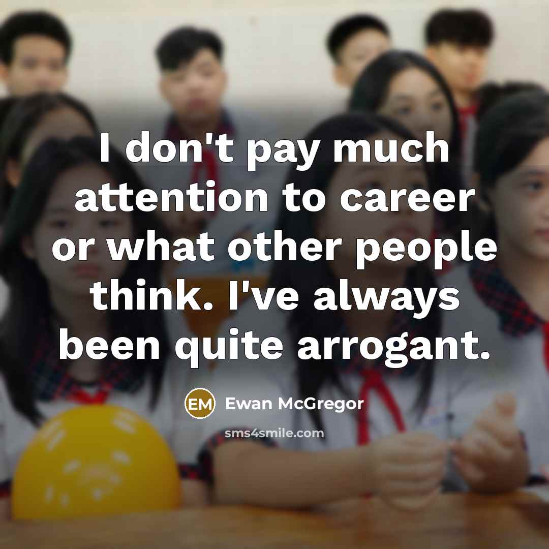 “I don't pay much attention to career or what other people think. I've always been quite arrogant.” quote by Ewan McGregor