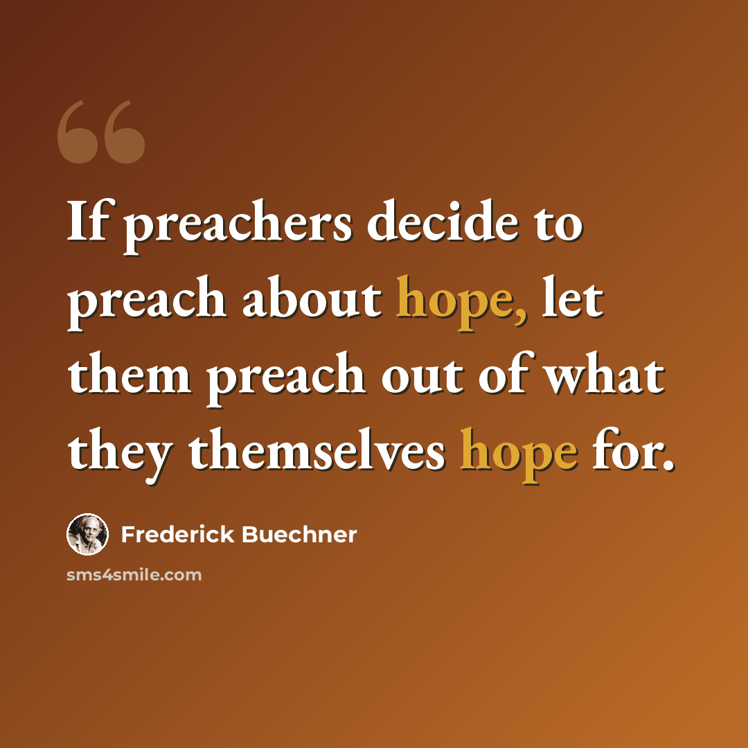 “If preachers decide to preach about hope, let them preach out of what they themselves hope for.” quote by Frederick Buechner