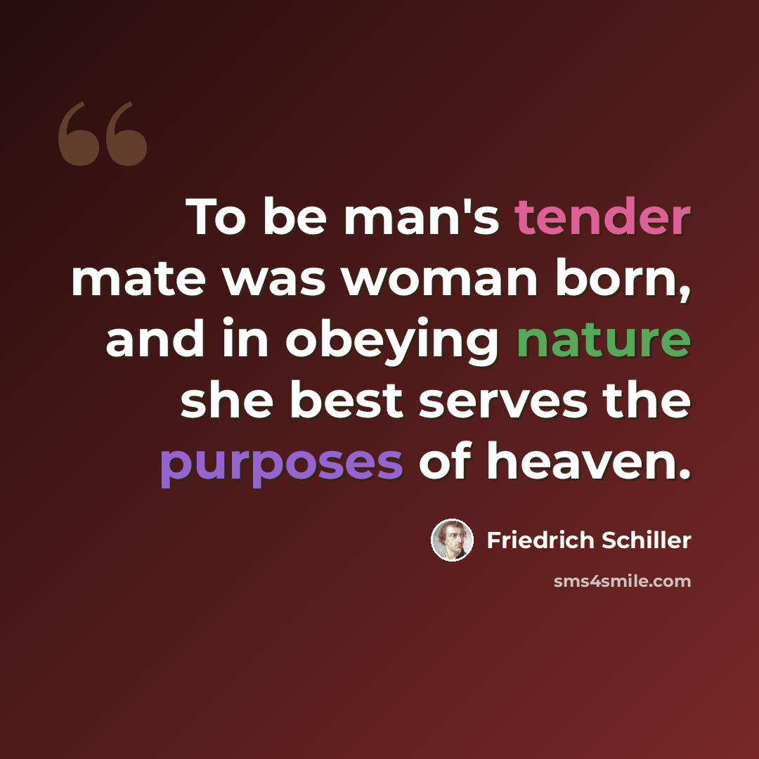 “To be man's tender mate was woman born, and in obeying nature she best serves the purposes of heaven.” quote by Friedrich Schiller