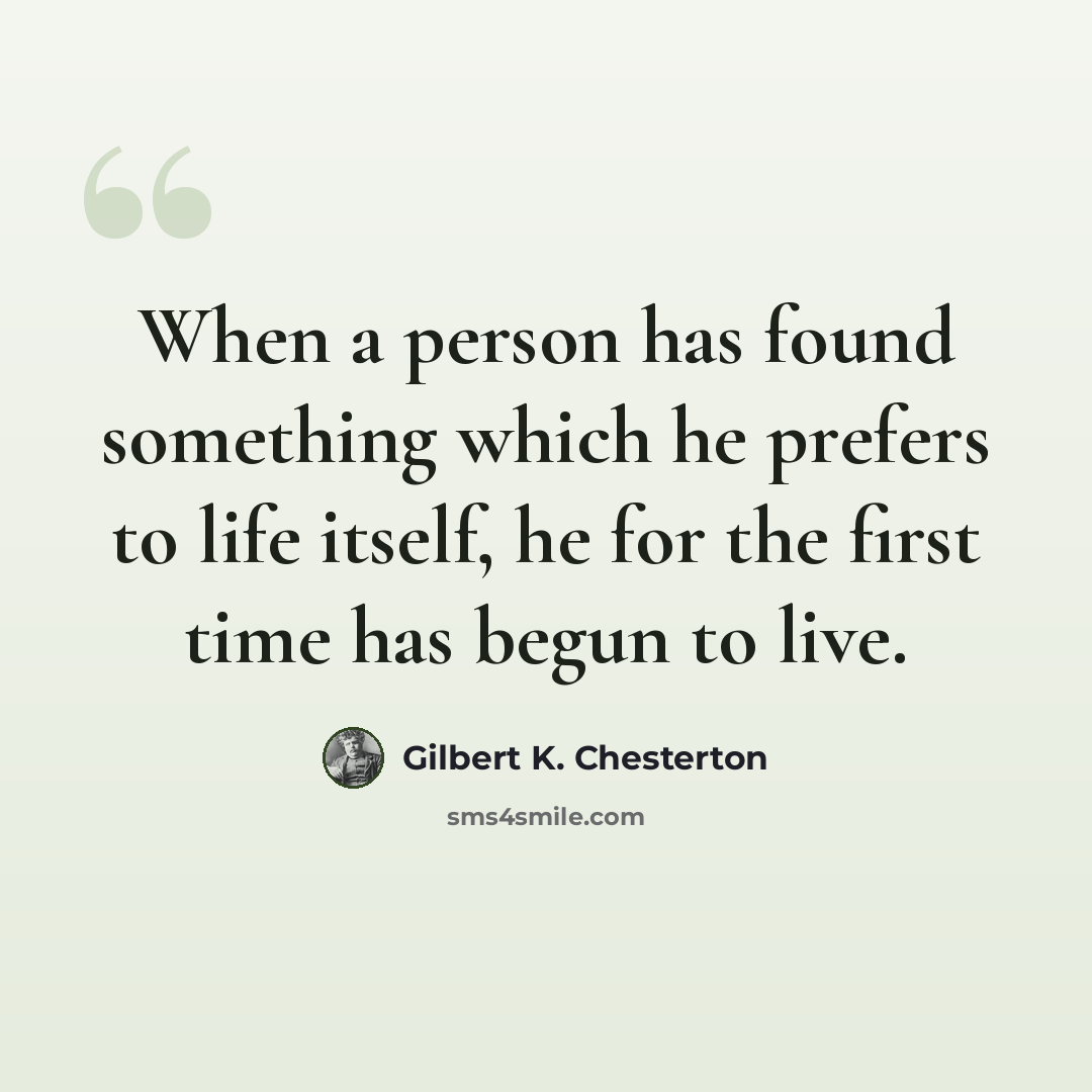 “When a person has found something which he prefers to life itself, he for the first time has begun to live.” quote by Gilbert K. Chesterton