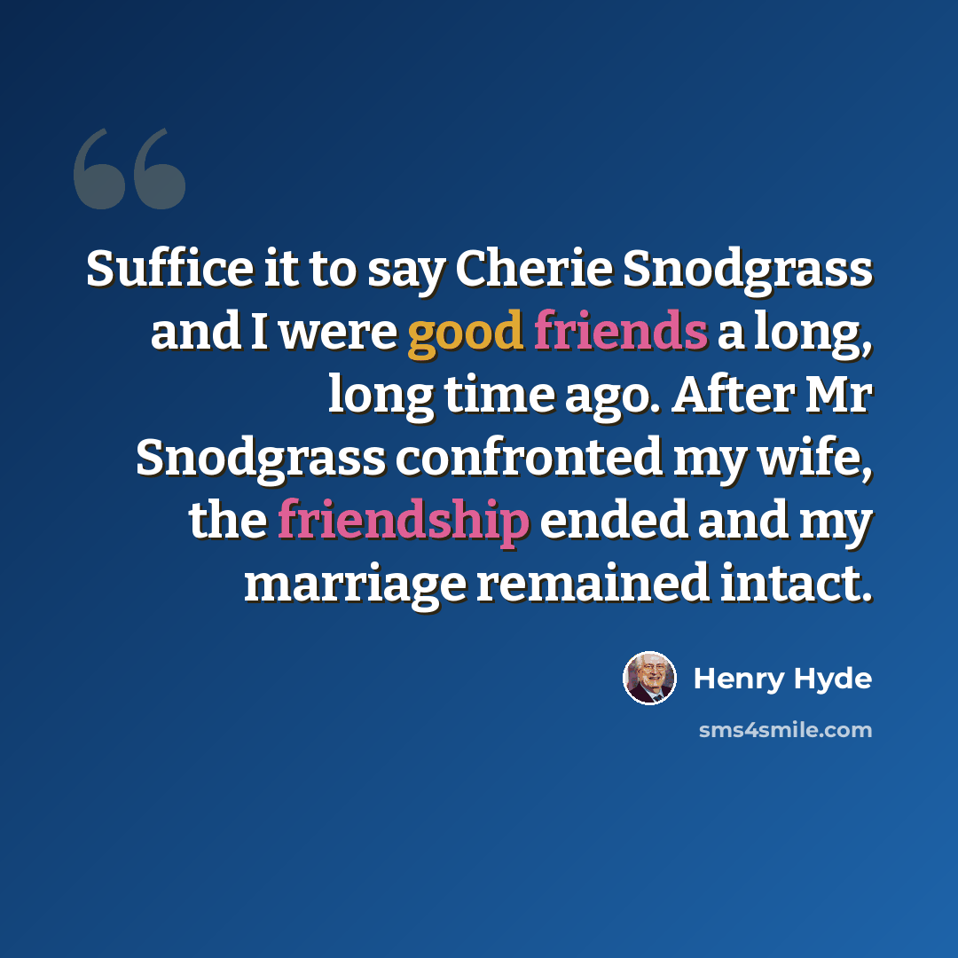 “Suffice it to say Cherie Snodgrass and I were good friends a long, long time ago. After Mr Snodgrass confronted my wife, the friendship ended and my marriage remained intact.” quote by Henry Hyde