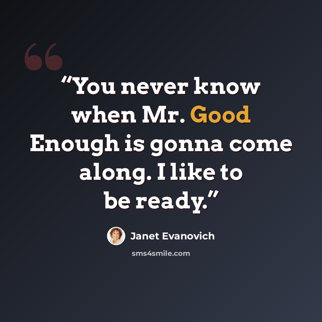 “You never know when Mr. Good Enough is gonna come along. I like to be ready.” quote by Janet Evanovich