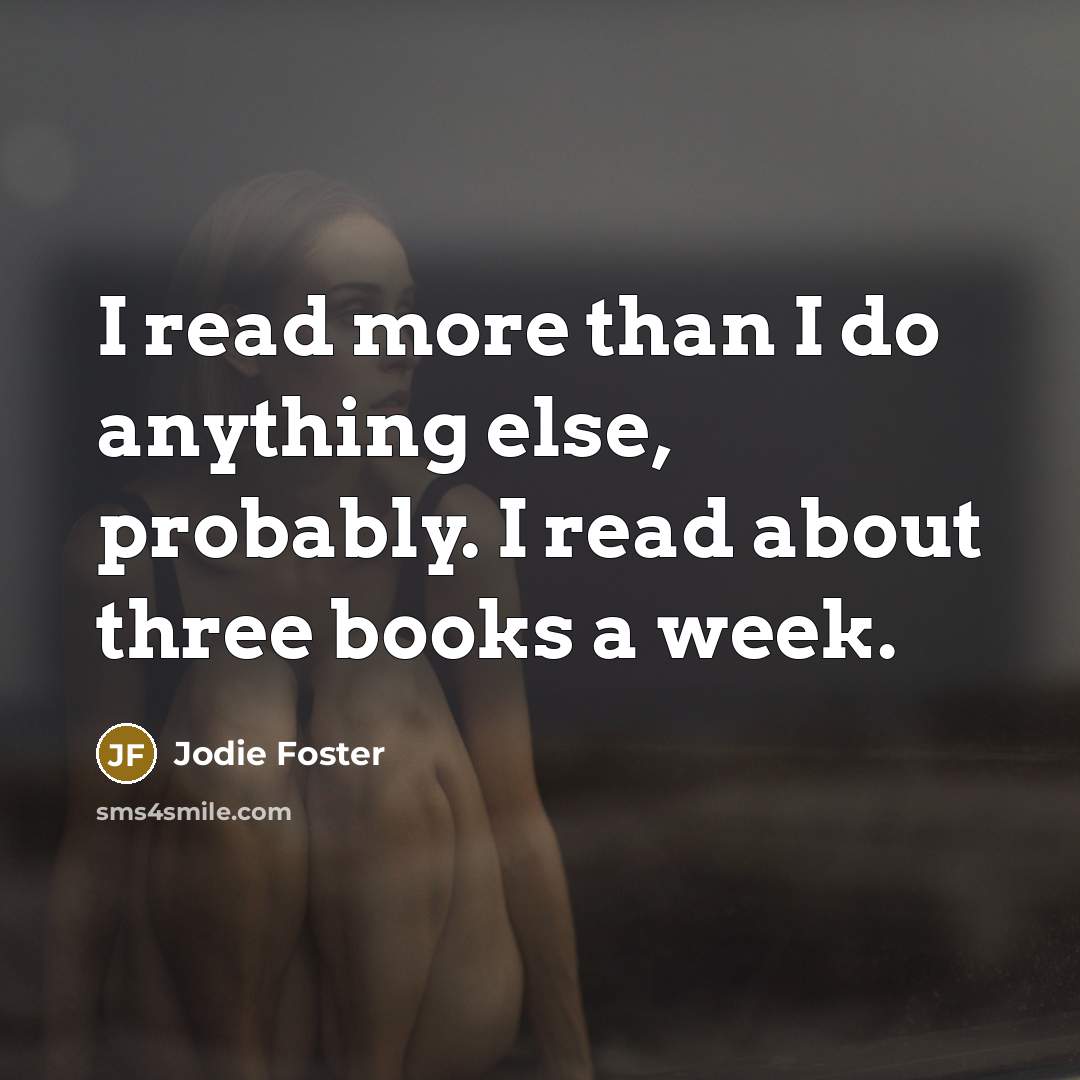 “I read more than I do anything else, probably. I read about three books a week.” quote by Jodie Foster