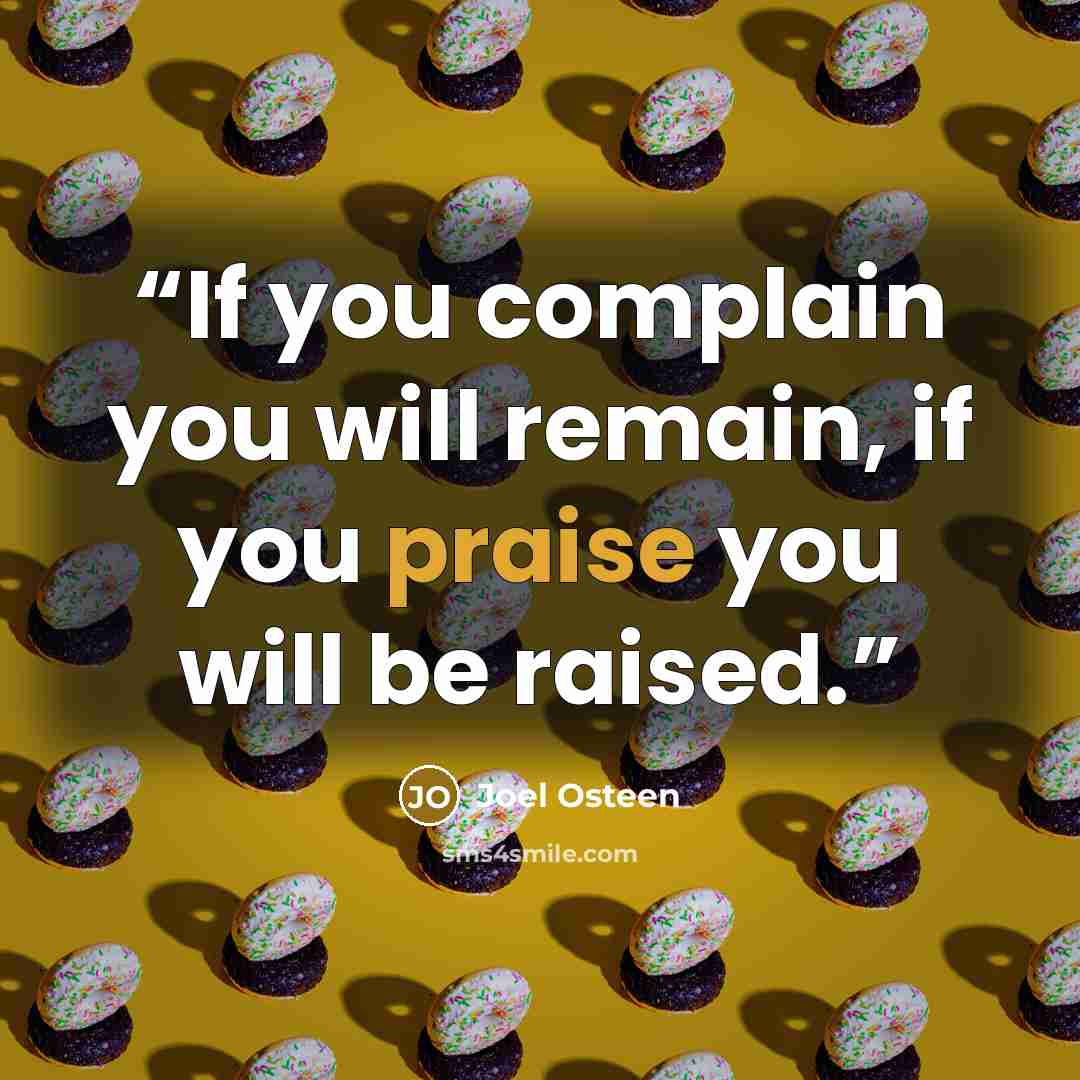 “If you complain you will remain, if you praise you will be raised.” quote by Joel Osteen