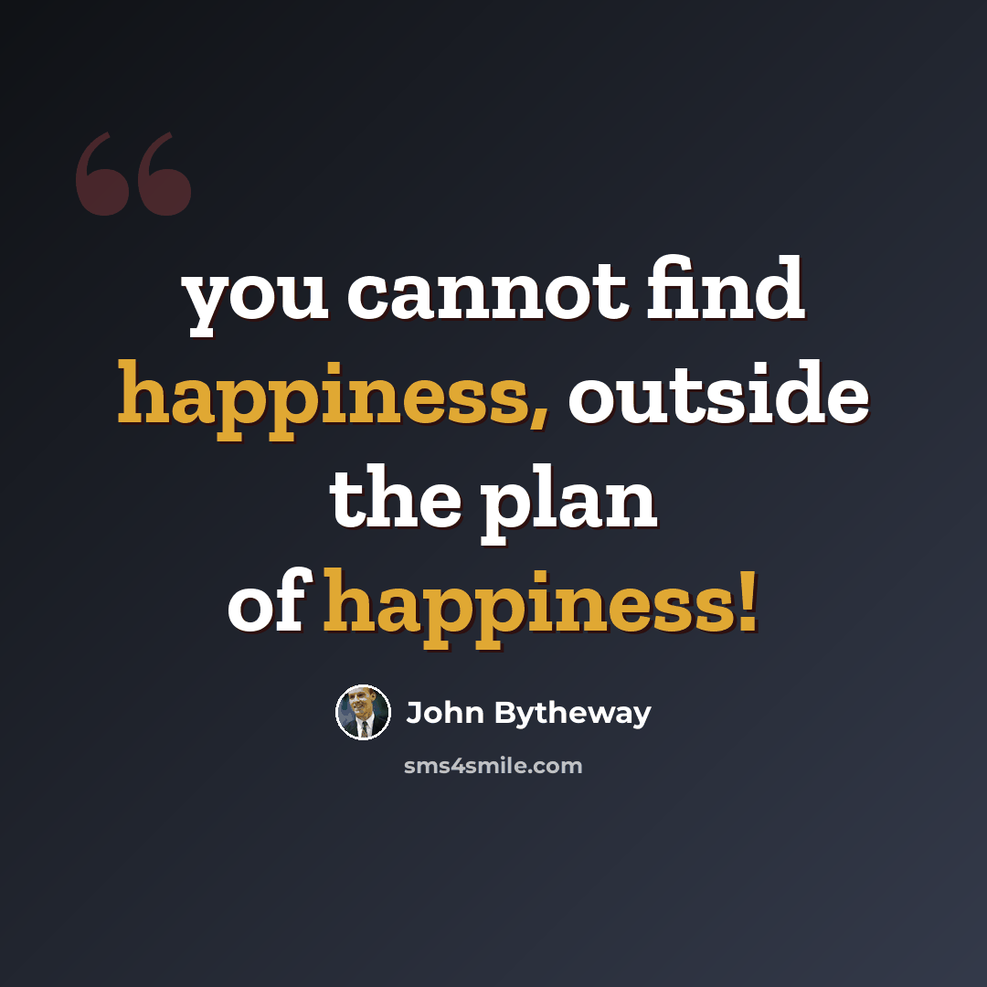 “you cannot find happiness, outside the plan of happiness!” quote by John Bytheway