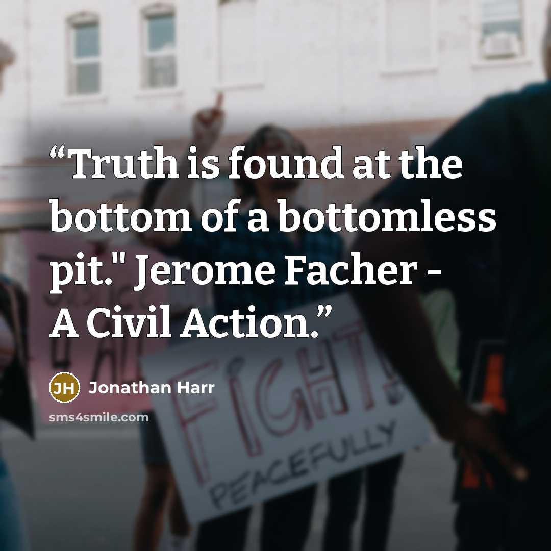 “Truth is found at the bottom of a bottomless pit." Jerome Facher - A Civil Action.” quote by Jonathan Harr