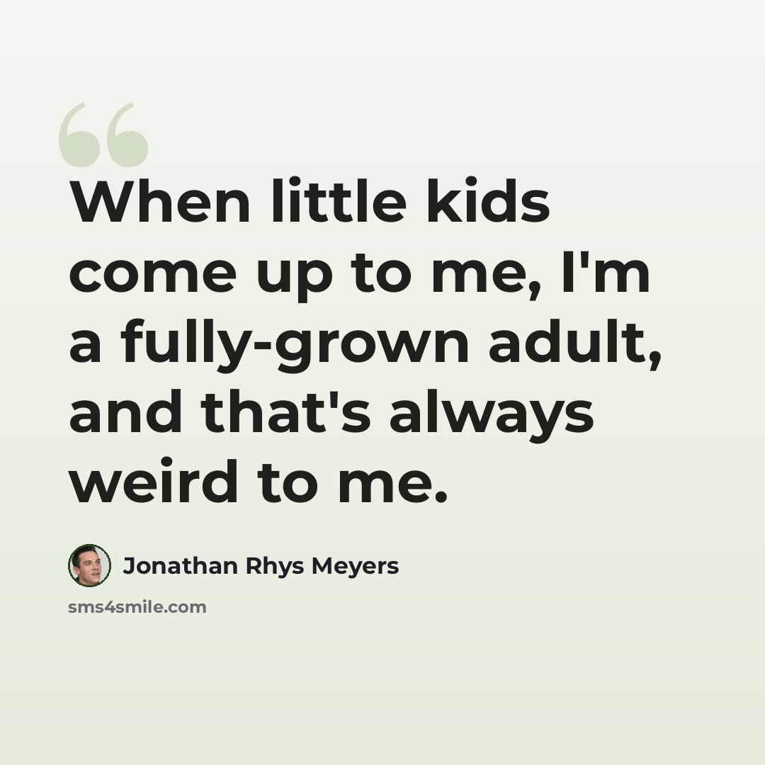 “When little kids come up to me, I'm a fully-grown adult, and that's always weird to me.” quote by Jonathan Rhys Meyers