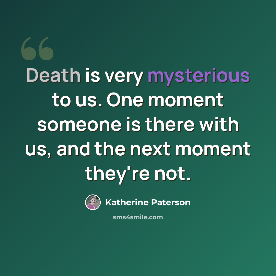 “Death is very mysterious to us. One moment someone is there with us, and the next moment they're not.” quote by Katherine Paterson