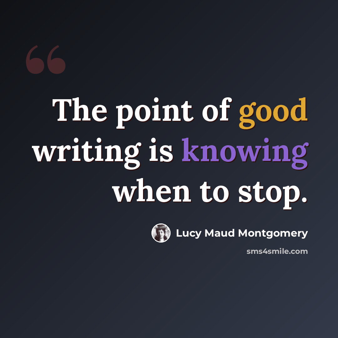 “The point of good writing is knowing when to stop.” quote by Lucy Maud Montgomery