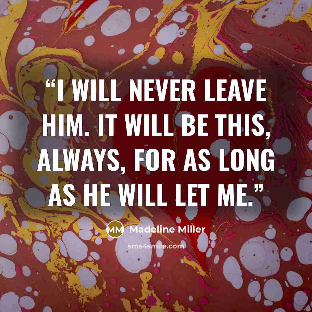 “I will never leave him. It will be this, always, for as long as he will let me.” quote by Madeline Miller
