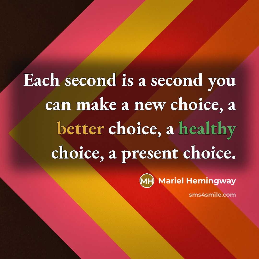 “Each second is a second you can make a new choice, a better choice, a healthy choice, a present choice.” quote by Mariel Hemingway