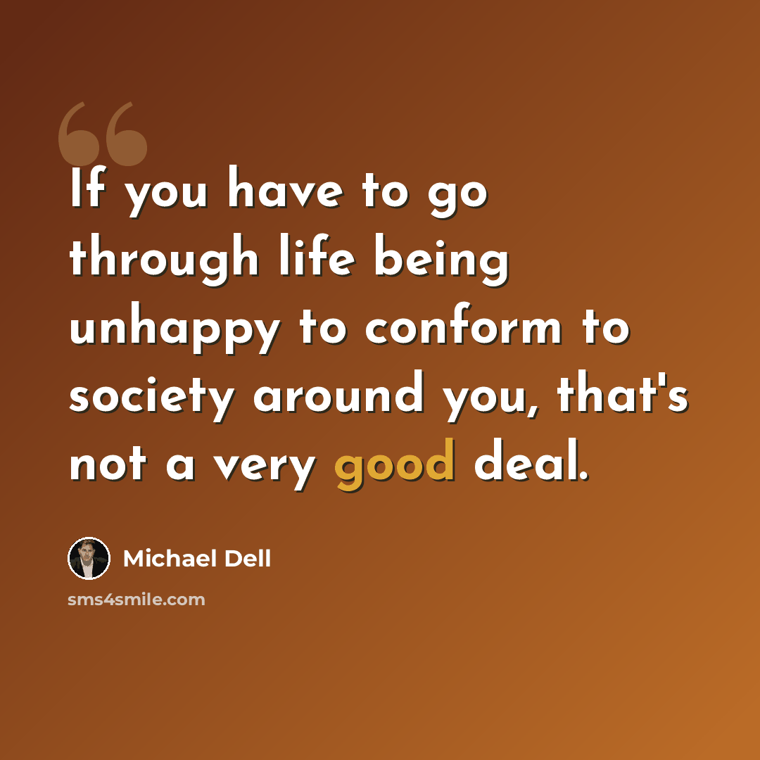 “If you have to go through life being unhappy to conform to society around you, that's not a very good deal.” quote by Michael Dell