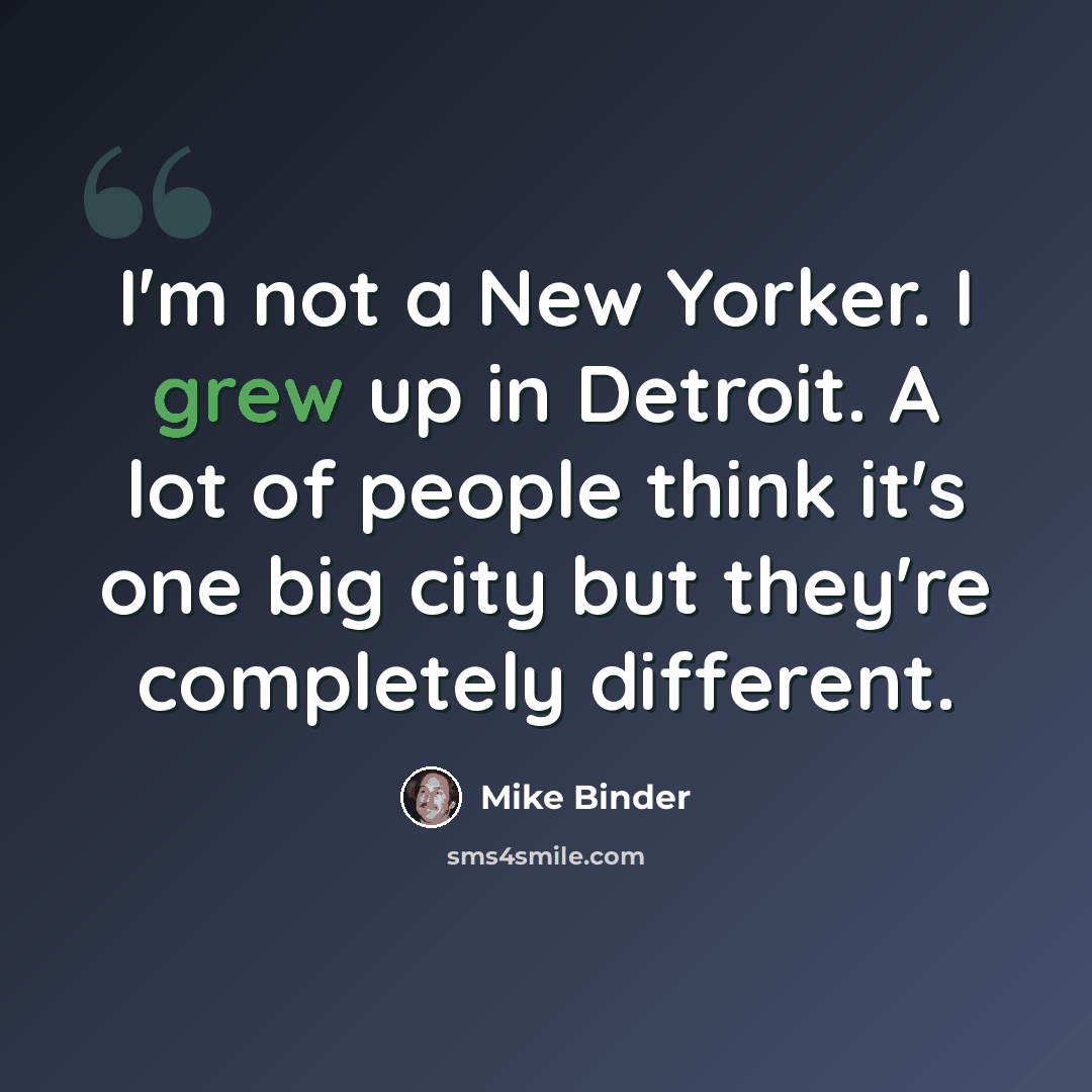“I'm not a New Yorker. I grew up in Detroit. A lot of people think it's one big city but they're completely different.” quote by Mike Binder