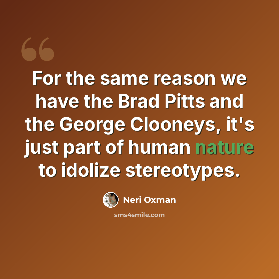 “For the same reason we have the Brad Pitts and the George Clooneys, it's just part of human nature to idolize stereotypes.” quote by Neri Oxman