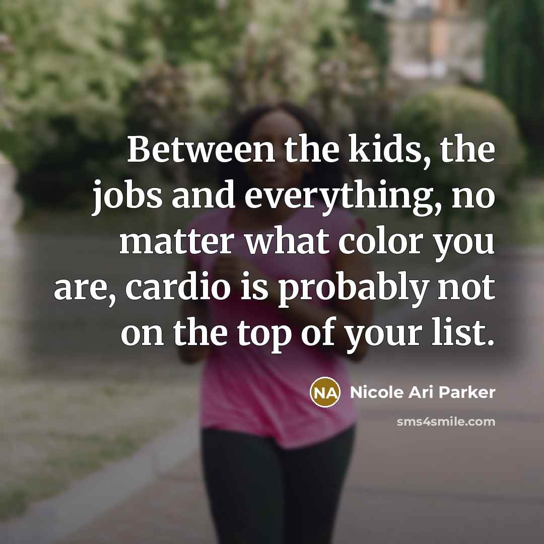 “Between the kids, the jobs and everything, no matter what color you are, cardio is probably not on the top of your list.” quote by Nicole Ari Parker