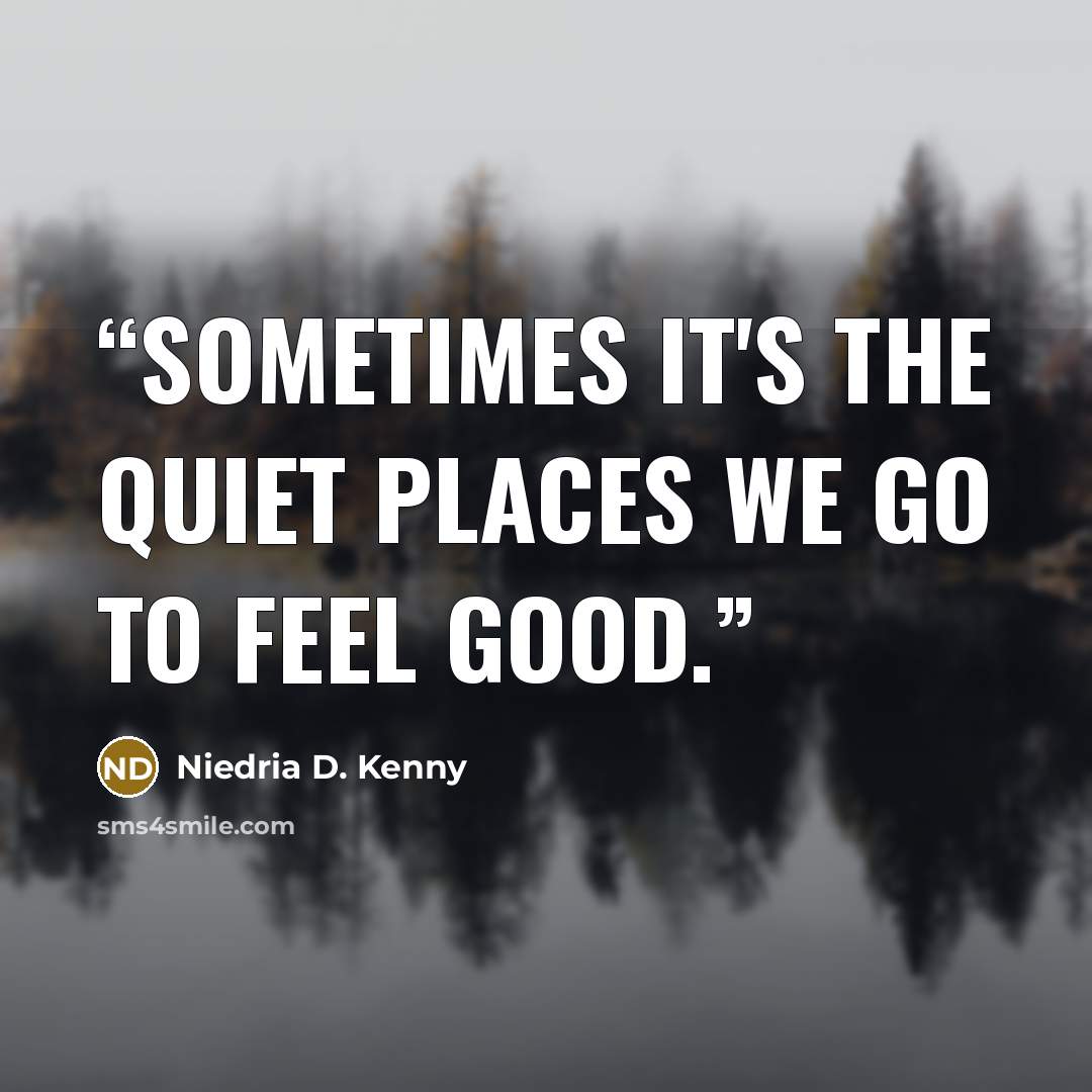 “Sometimes it's the quiet places we go to feel good.” quote by Niedria D. Kenny