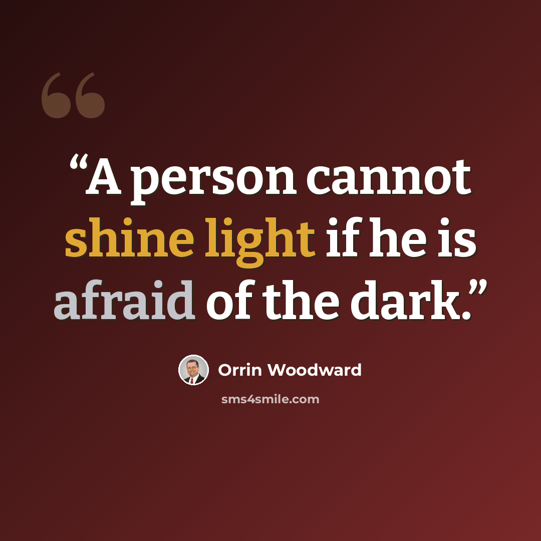 “A person cannot shine light if he is afraid of the dark.” quote by Orrin Woodward