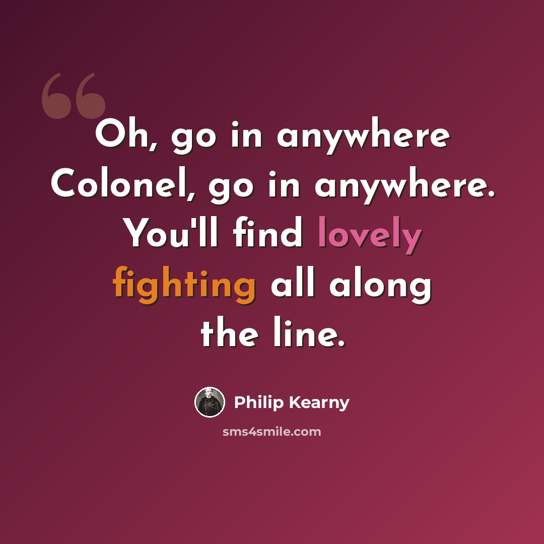 “Oh, go in anywhere Colonel, go in anywhere. You'll find lovely fighting all along the line.” quote by Philip Kearny