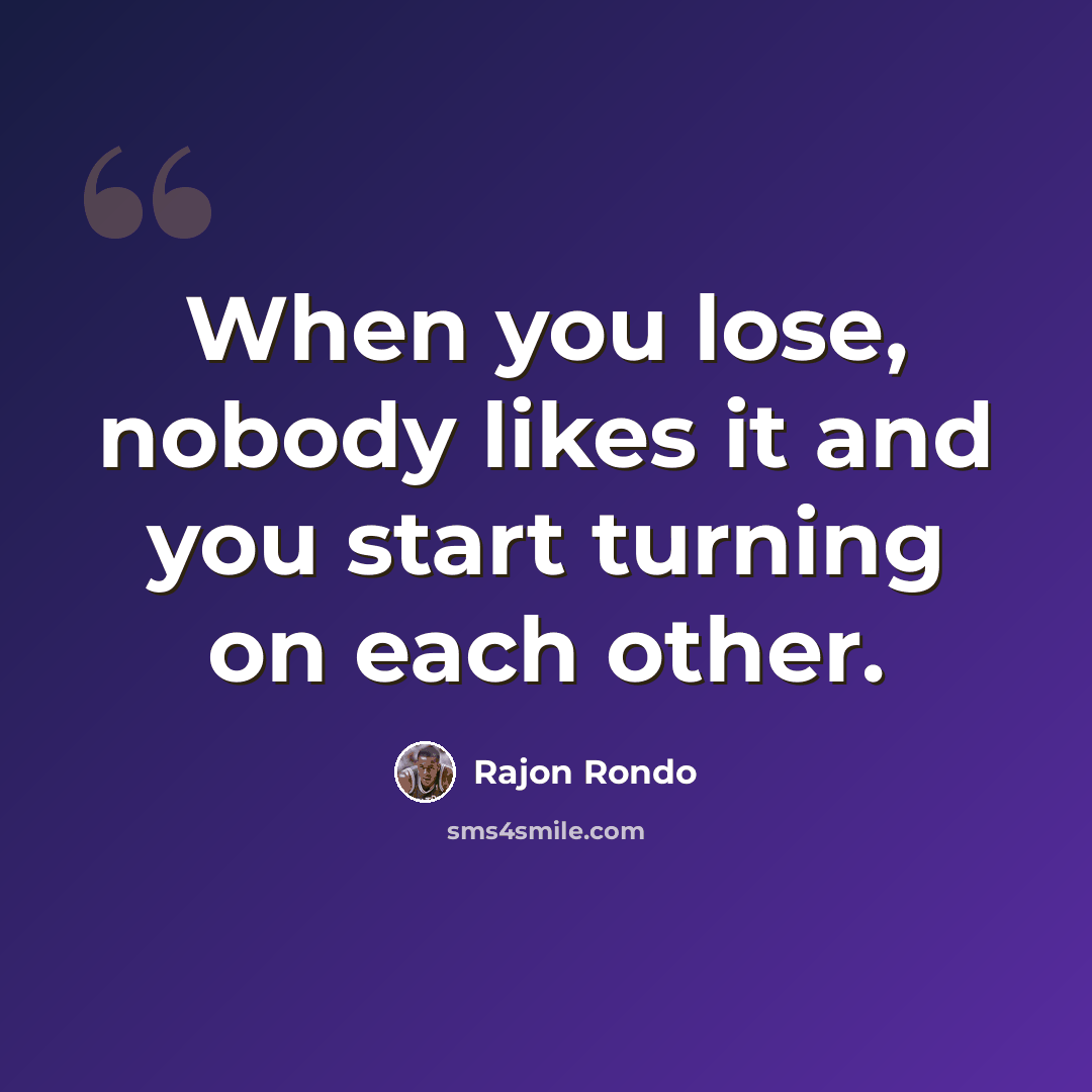 “When you lose, nobody likes it and you start turning on each other.” quote by Rajon Rondo
