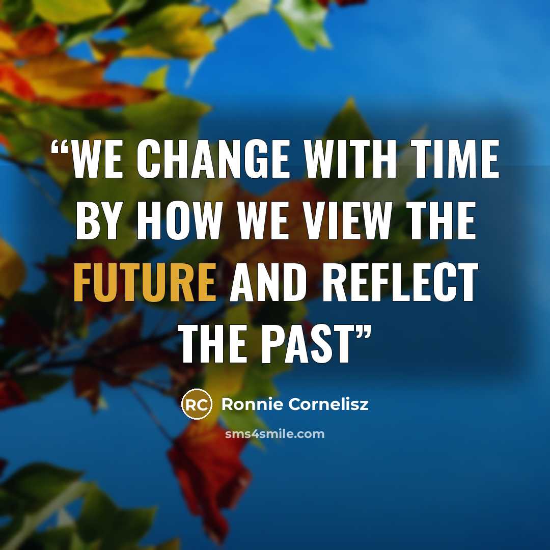 “We change with time by how we view the future and reflect the past” quote by Ronnie Cornelisz