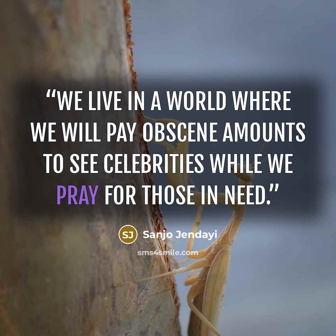 “We live in a world where we will pay obscene amounts to see celebrities while we pray for those in need.” quote by Sanjo Jendayi