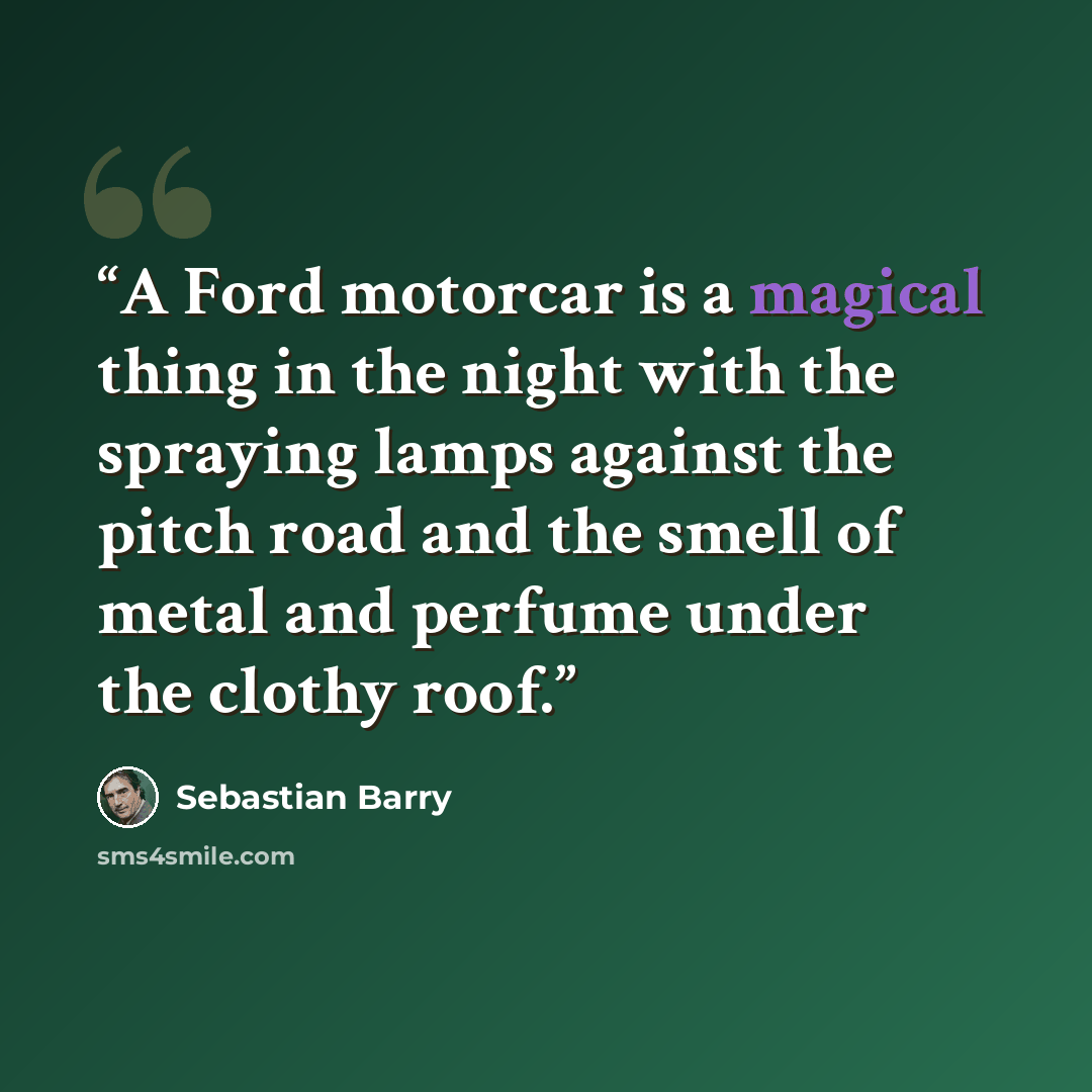 “A Ford motorcar is a magical thing in the night with the spraying lamps against the pitch road and the smell of metal and perfume under the clothy roof.” quote by Sebastian Barry