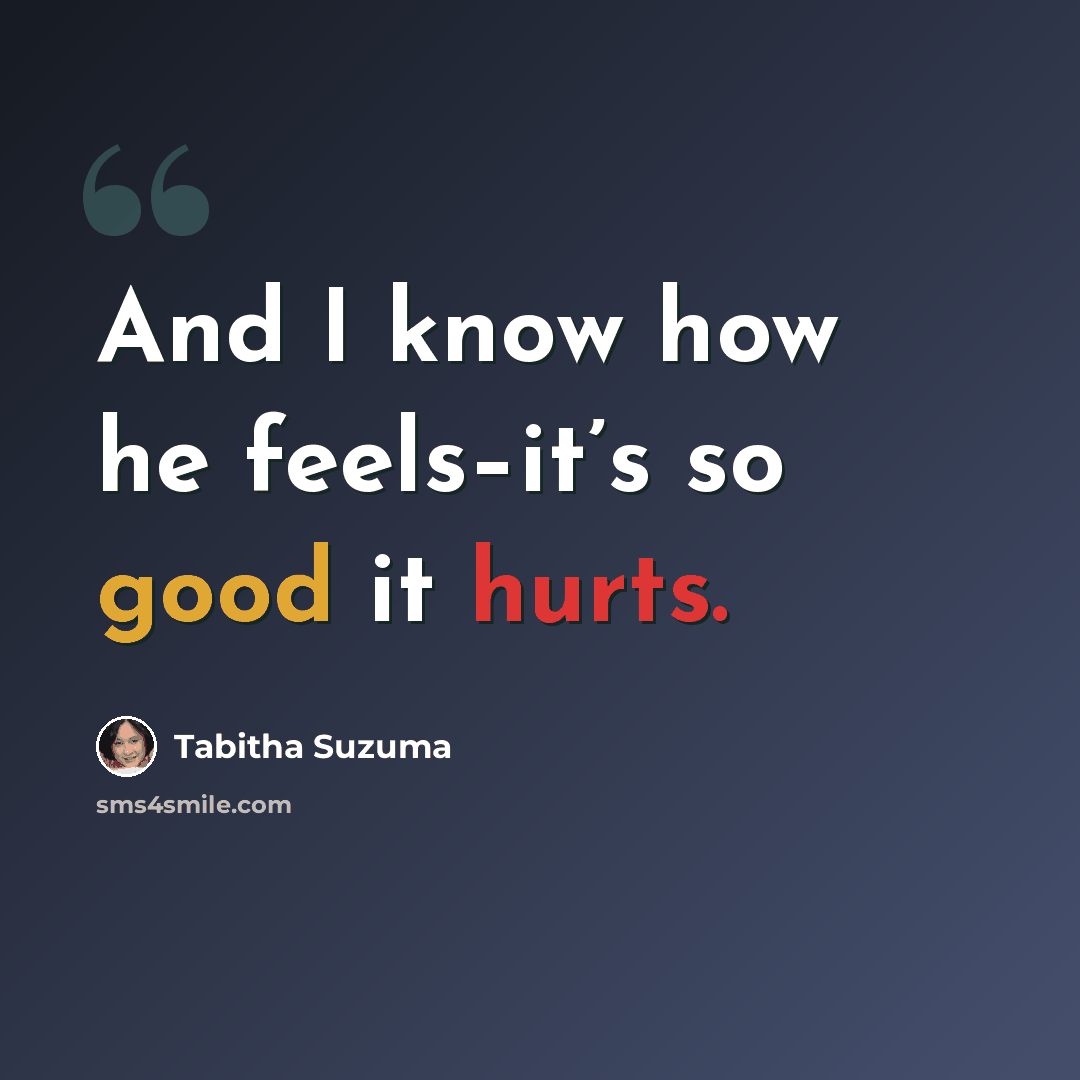 “And I know how he feels–it’s so good it hurts.” quote by Tabitha Suzuma