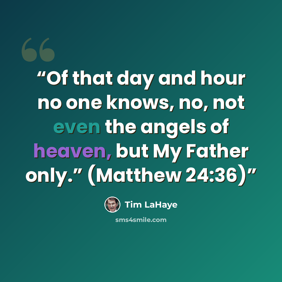 “Of that day and hour no one knows, no, not even the angels of heaven, but My Father only.” (Matthew 24:36)” quote by Tim LaHaye