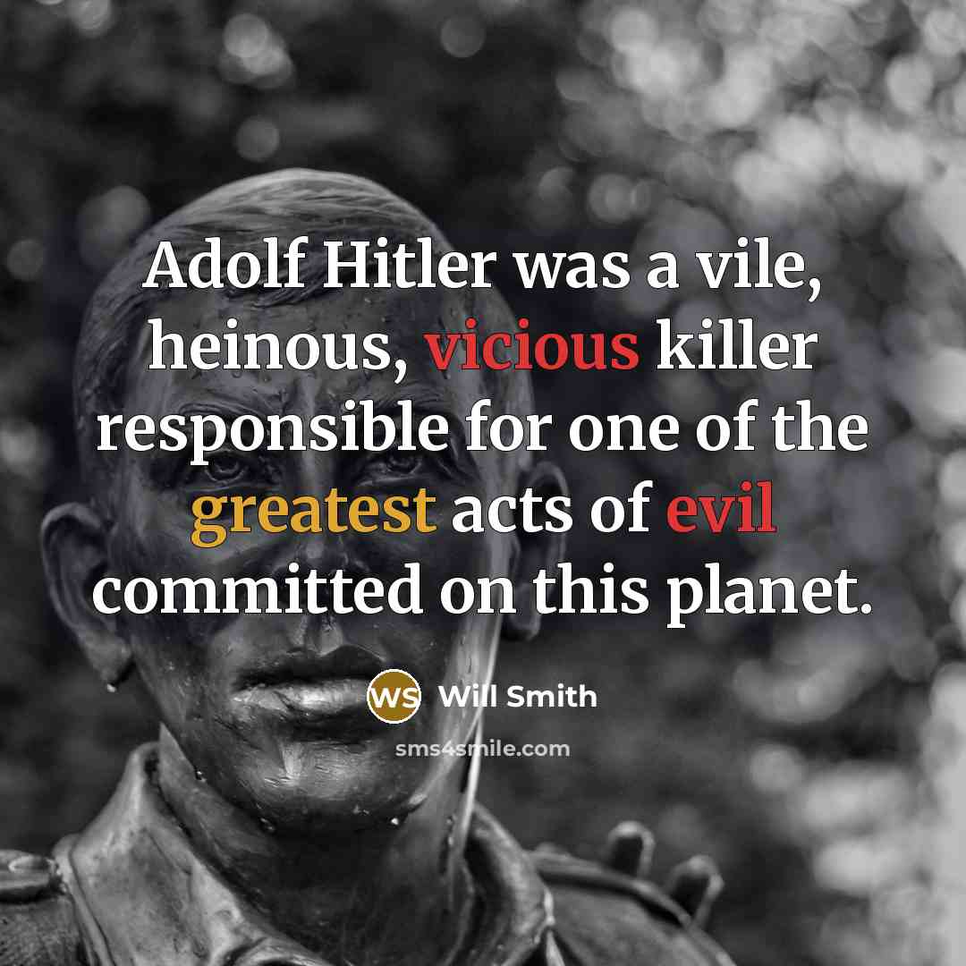 “Adolf Hitler was a vile, heinous, vicious killer responsible for one of the greatest acts of evil committed on this planet.” quote by Will Smith
