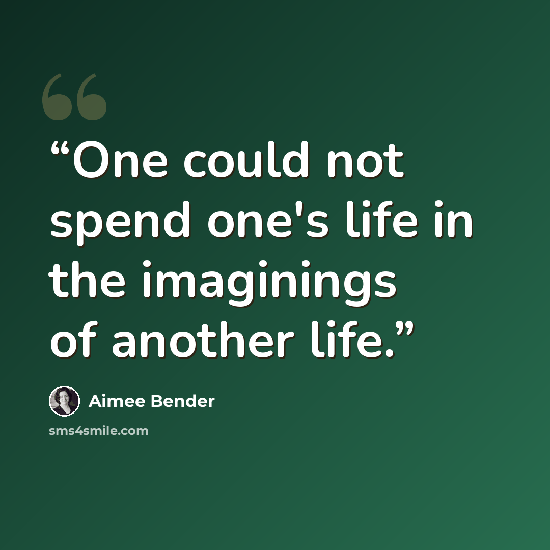 “One could not spend one's life in the imaginings of another life.” quote by Aimee Bender