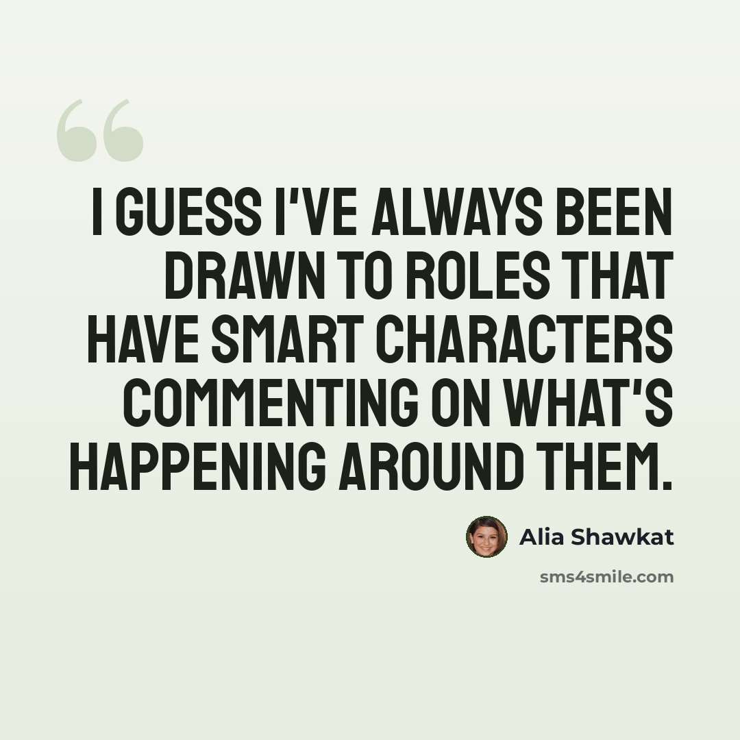 “I guess I've always been drawn to roles that have smart characters commenting on what's happening around them.” quote by Alia Shawkat