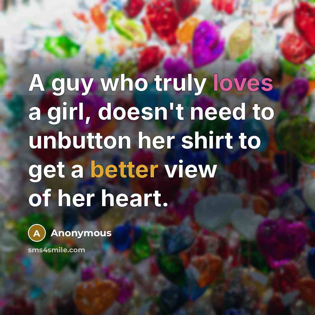 “A guy who truly loves a girl, doesn't need to unbutton her shirt to get a better view of her heart.” quote by Anonymous