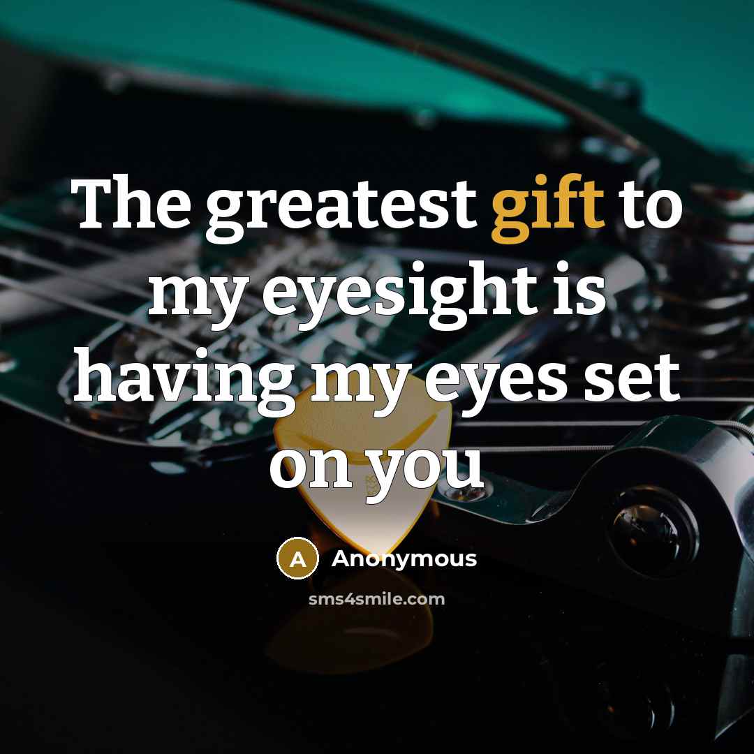 “The greatest gift to my eyesight is having my eyes set on you” quote by Anonymous
