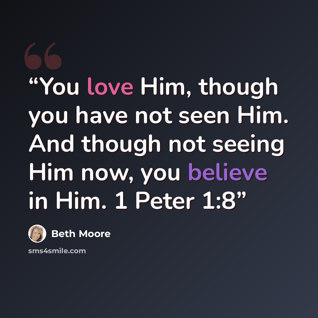 “You love Him, though you have not seen Him. And though not seeing Him now, you believe in Him. 1 Peter 1:8” quote by Beth Moore