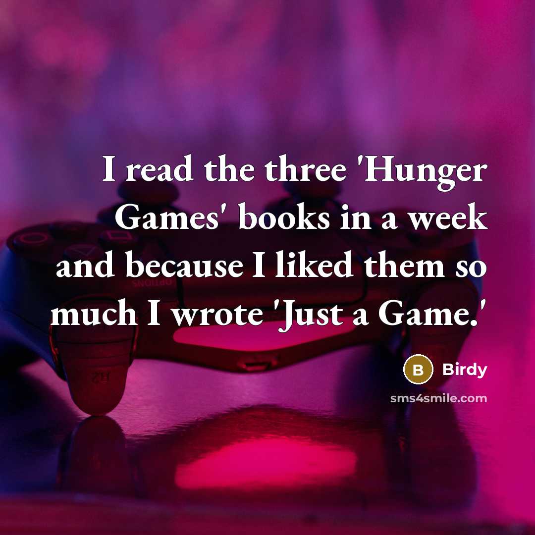 “I read the three 'Hunger Games' books in a week and because I liked them so much I wrote 'Just a Game.'” quote by Birdy