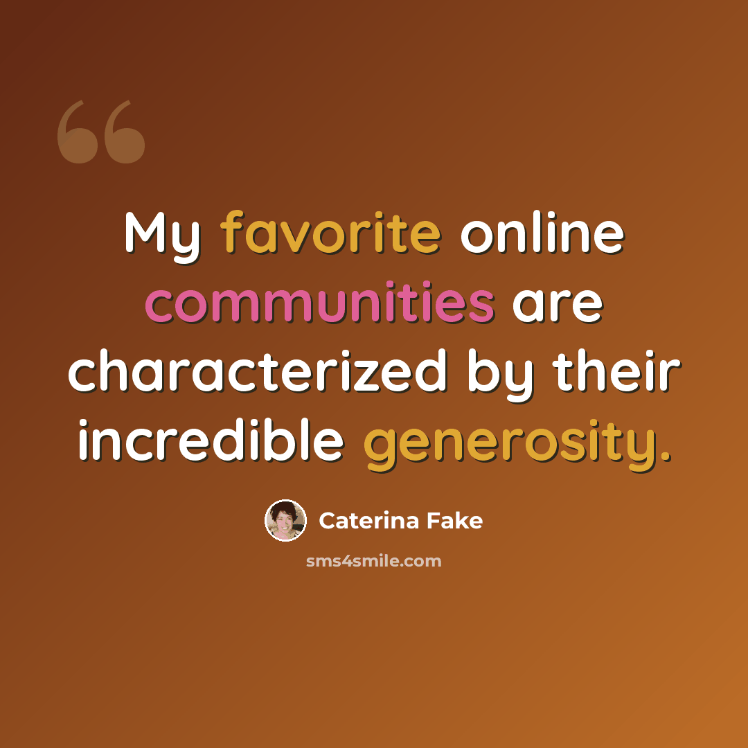 “My favorite online communities are characterized by their incredible generosity.” quote by Caterina Fake