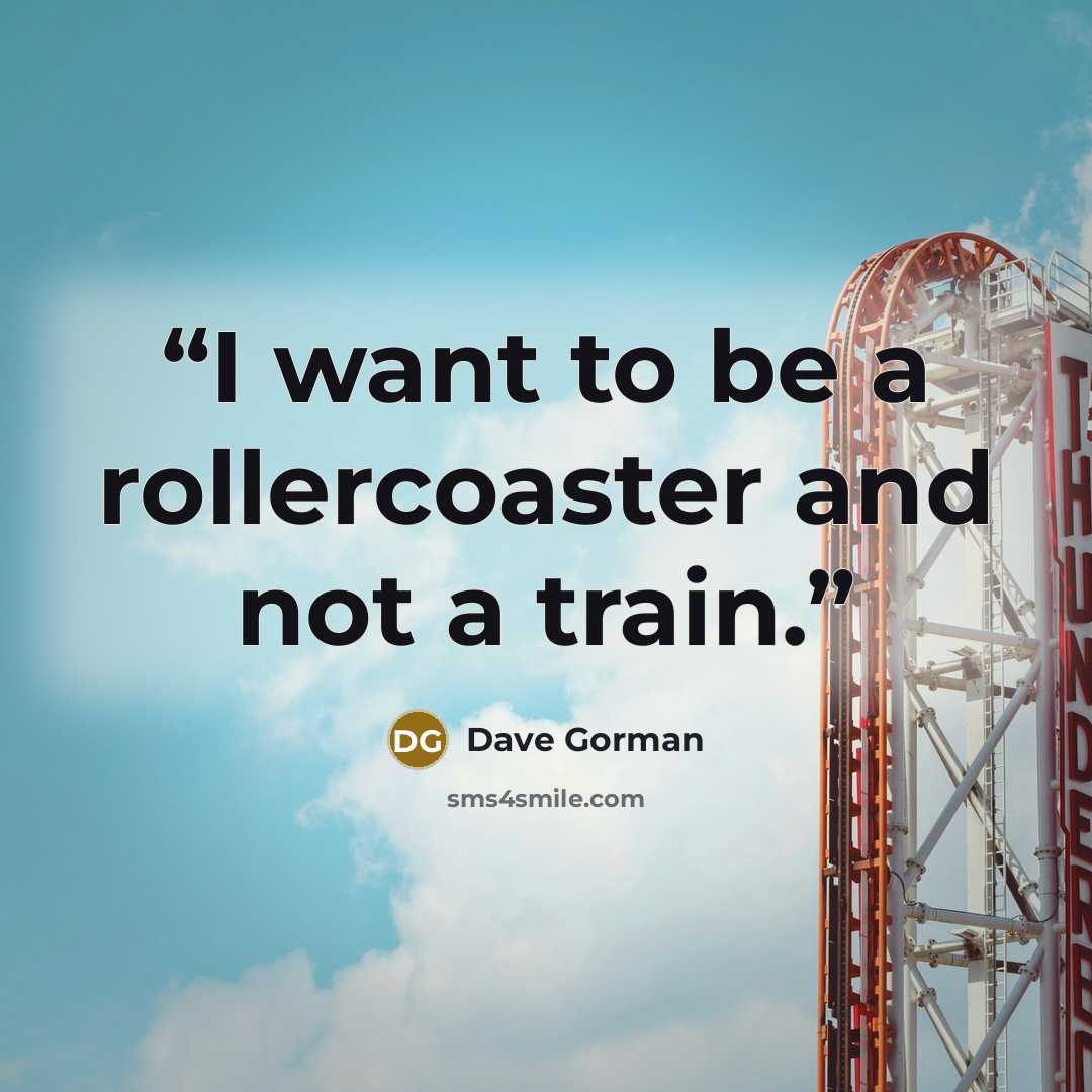 “I want to be a rollercoaster and not a train.” quote by Dave Gorman