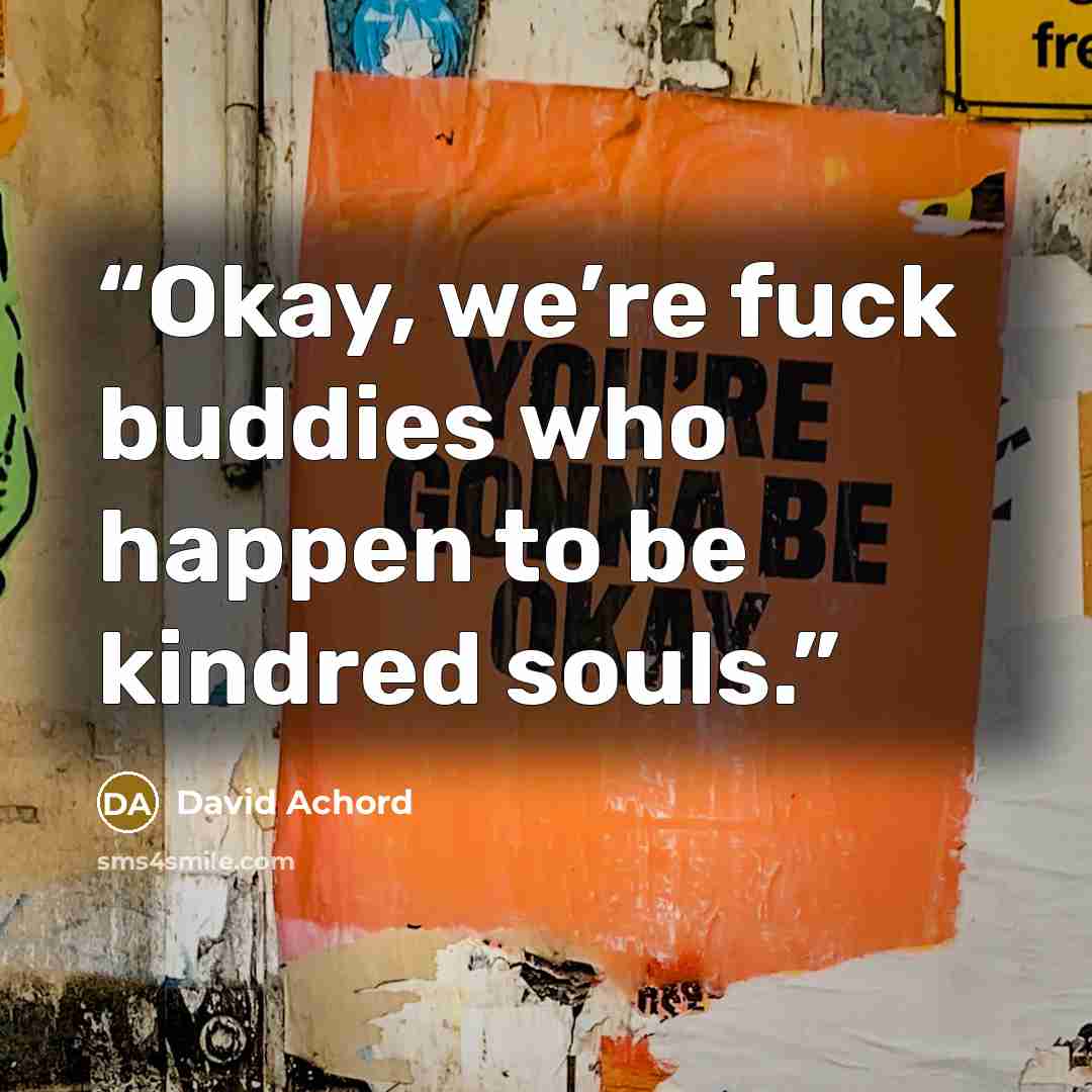 “Okay, we’re fuck buddies who happen to be kindred souls.” quote by David Achord