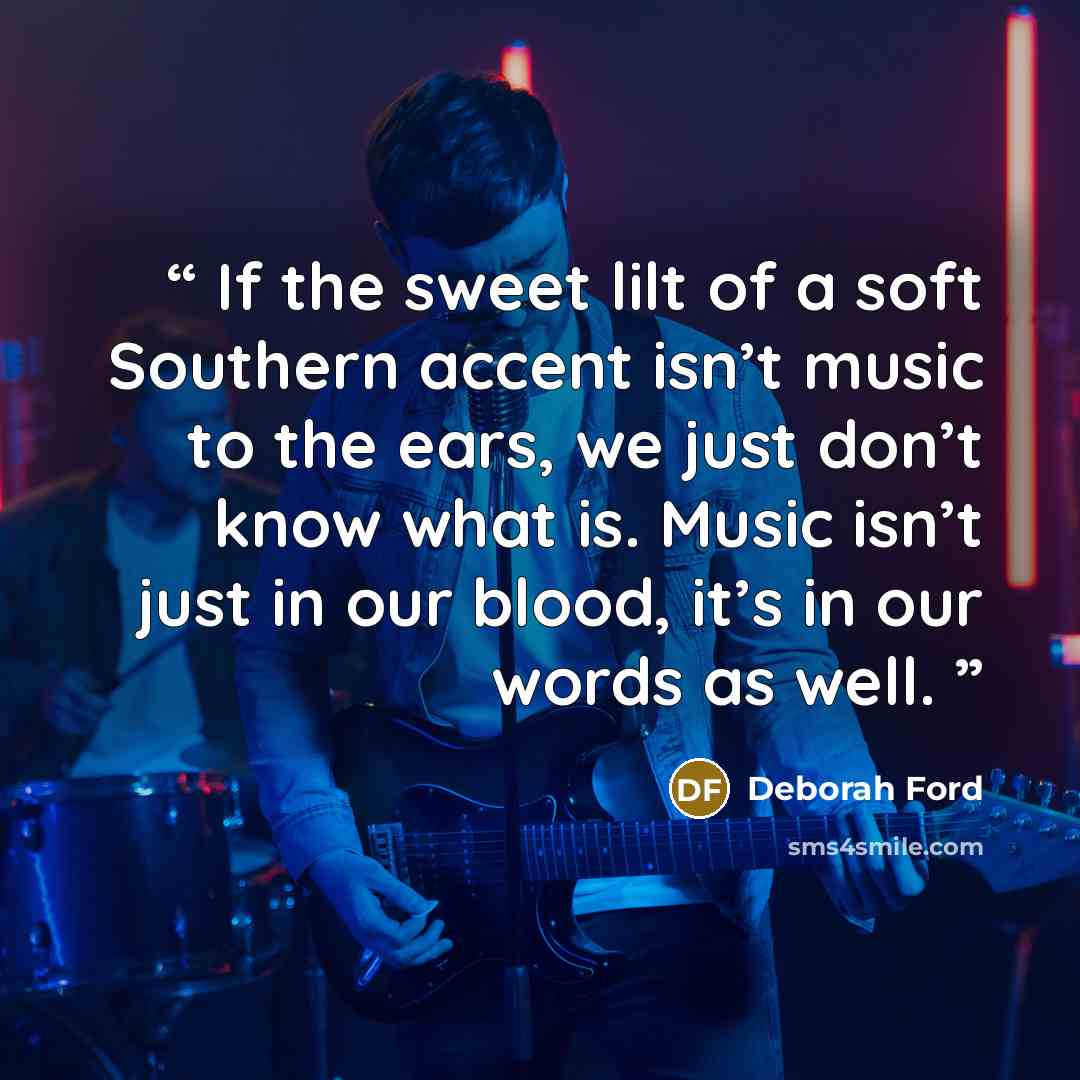 “If the sweet lilt of a soft Southern accent isn’t music to the ears, we just don’t know what is. Music isn’t just in our blood, it’s in our words as well.” quote by Deborah Ford