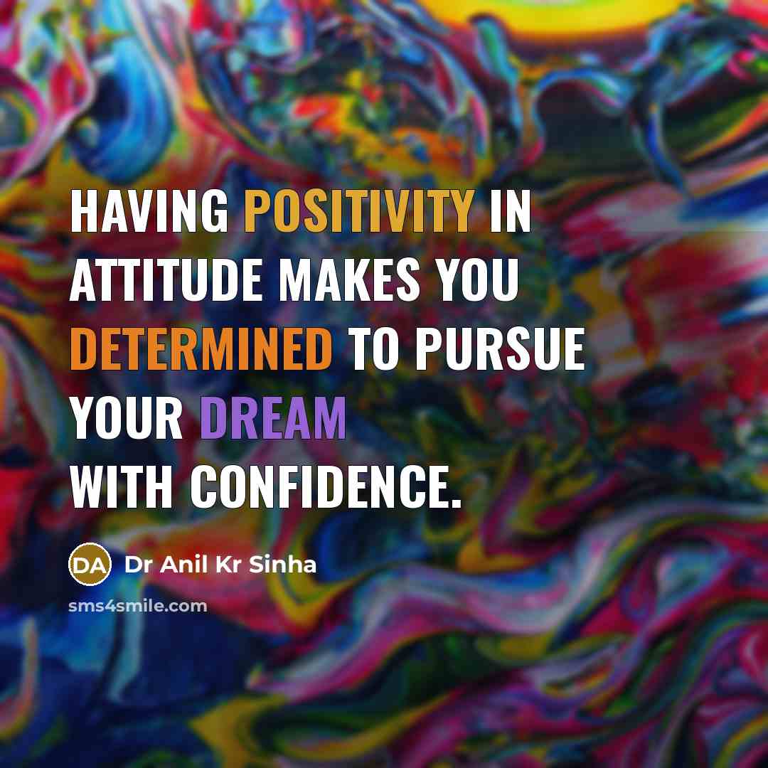 “Having positivity in attitude makes you determined to pursue your dream with confidence.” quote by Dr Anil Kr Sinha